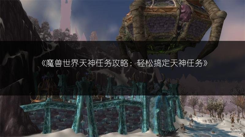 魔兽世界天神任务攻略：轻松搞定天神任务