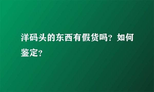 洋码头的东西有假货吗？如何鉴定？