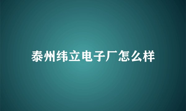 泰州纬立电子厂怎么样