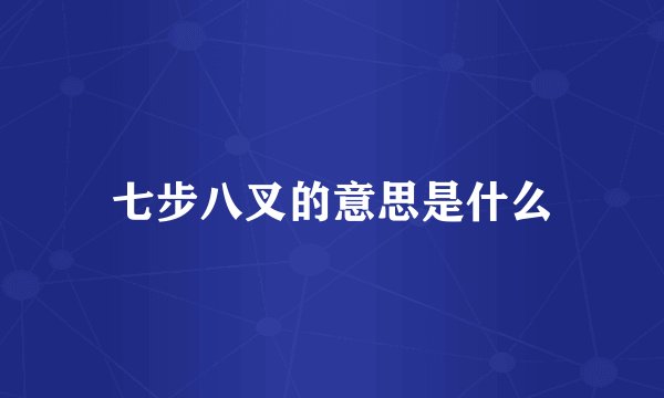 七步八叉的意思是什么
