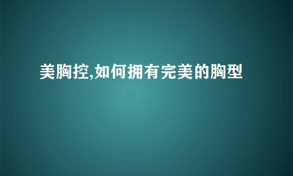 美胸控,如何拥有完美的胸型