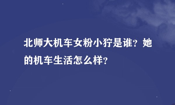 北师大机车女粉小狞是谁？她的机车生活怎么样？