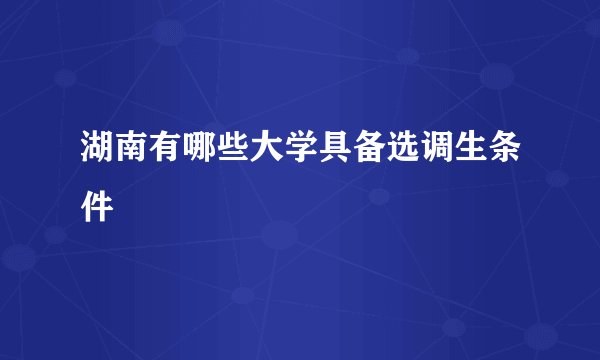 湖南有哪些大学具备选调生条件