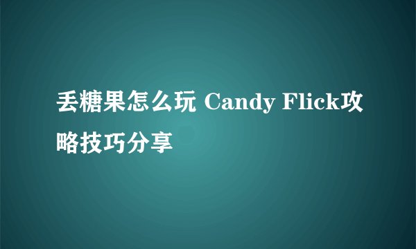 丢糖果怎么玩 Candy Flick攻略技巧分享