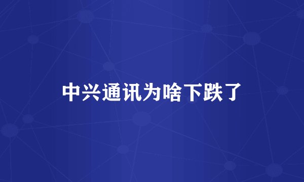 中兴通讯为啥下跌了