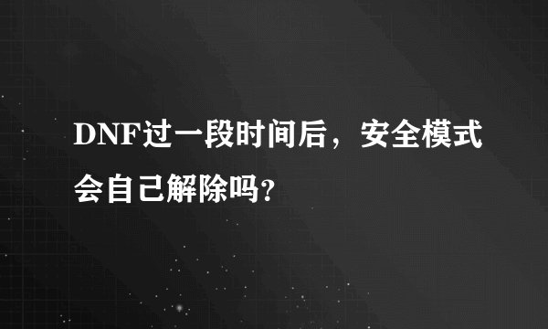 DNF过一段时间后，安全模式会自己解除吗？
