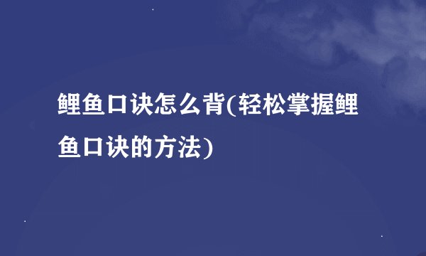 鲤鱼口诀怎么背(轻松掌握鲤鱼口诀的方法)