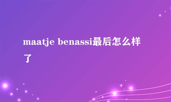 maatje benassi最后怎么样了