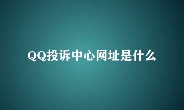 QQ投诉中心网址是什么