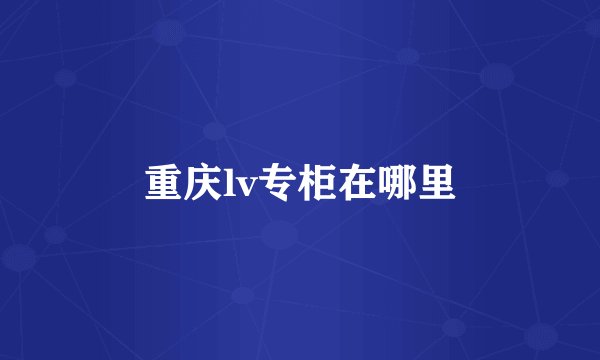 重庆lv专柜在哪里