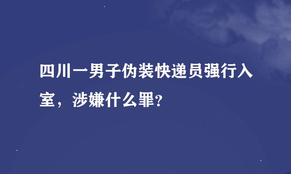 四川一男子伪装快递员强行入室，涉嫌什么罪？