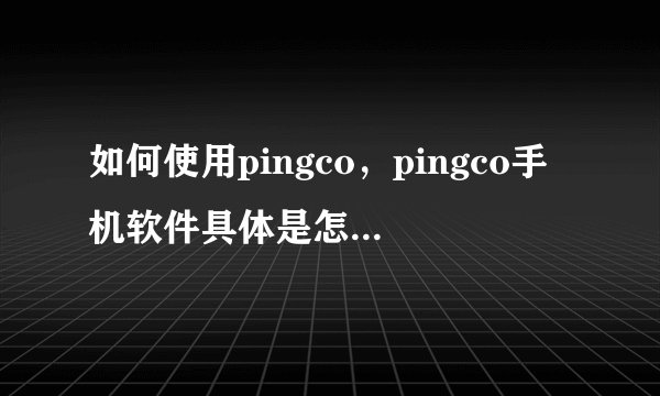 如何使用pingco，pingco手机软件具体是怎么使用的?