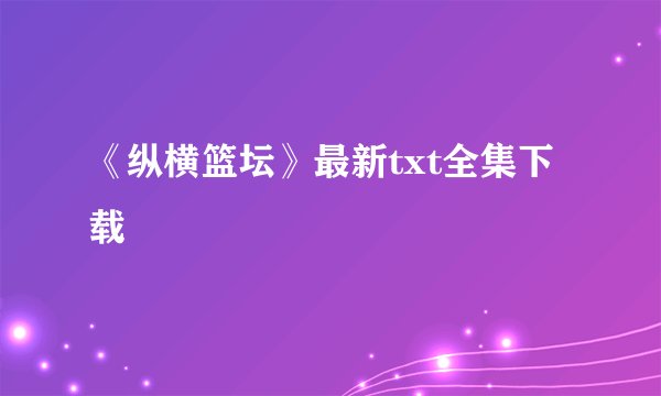 《纵横篮坛》最新txt全集下载
