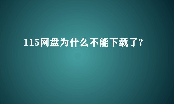 115网盘为什么不能下载了?