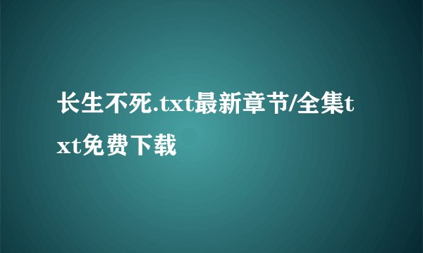 长生不死.txt最新章节/全集txt免费下载