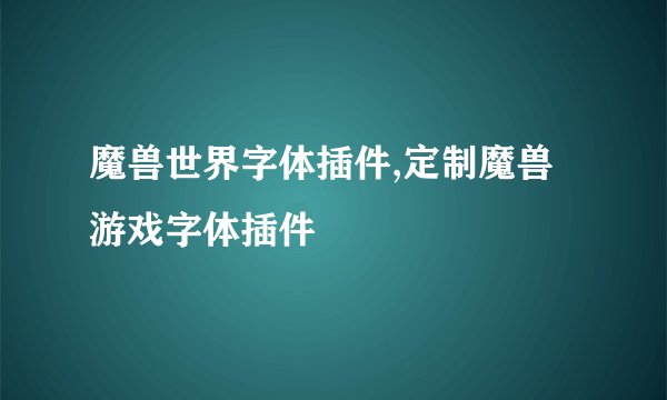 魔兽世界字体插件,定制魔兽游戏字体插件