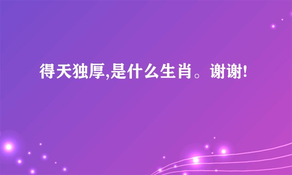 得天独厚,是什么生肖。谢谢!