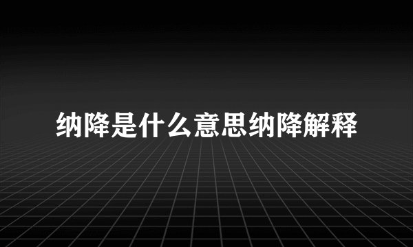 纳降是什么意思纳降解释