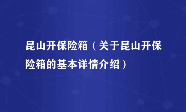 昆山开保险箱（关于昆山开保险箱的基本详情介绍）