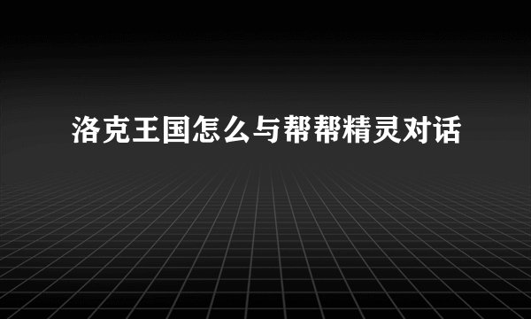 洛克王国怎么与帮帮精灵对话
