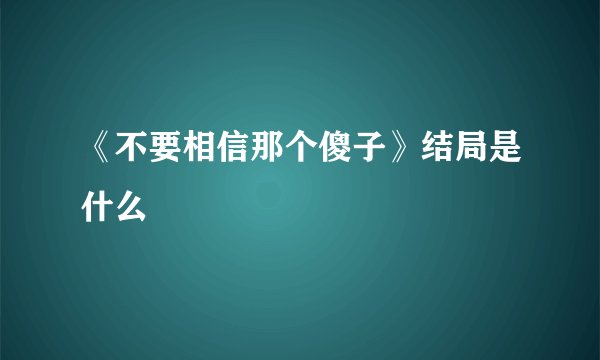 《不要相信那个傻子》结局是什么