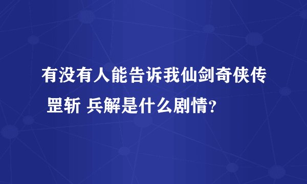 有没有人能告诉我仙剑奇侠传 罡斩 兵解是什么剧情？