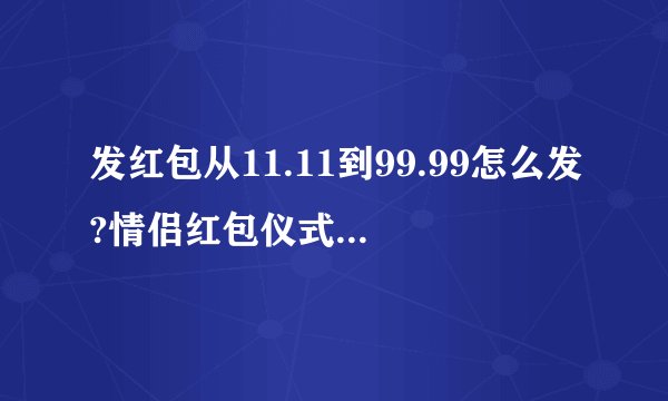 发红包从11.11到99.99怎么发?情侣红包仪式感1到10