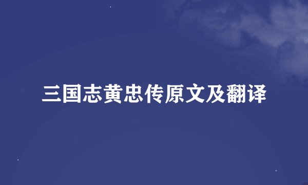 三国志黄忠传原文及翻译
