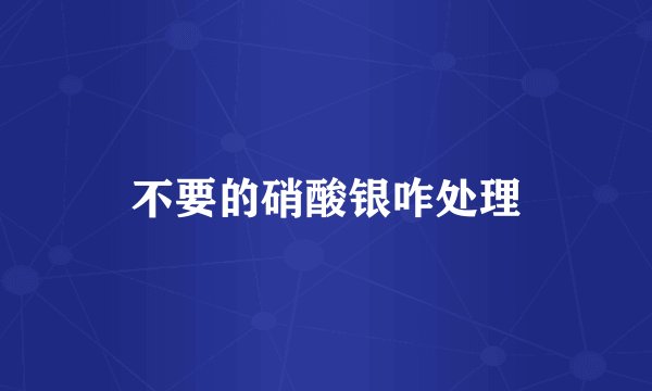 不要的硝酸银咋处理