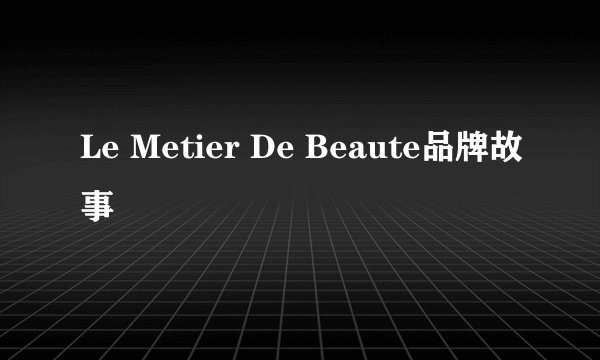 Le Metier De Beaute品牌故事