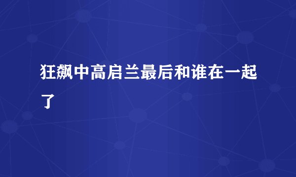 狂飙中高启兰最后和谁在一起了