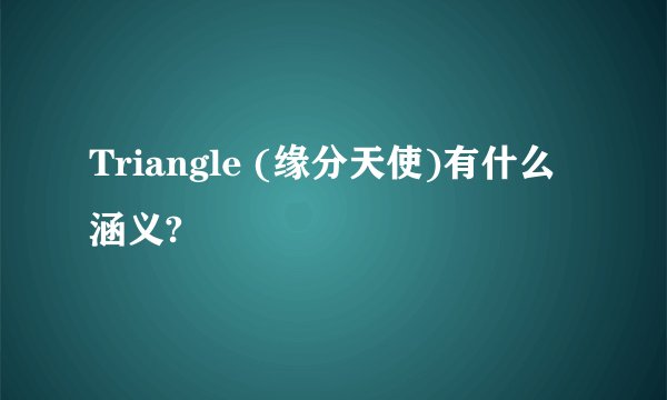 Triangle (缘分天使)有什么涵义?