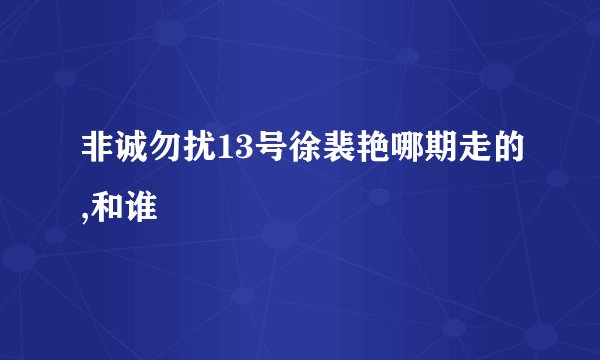 非诚勿扰13号徐裴艳哪期走的,和谁