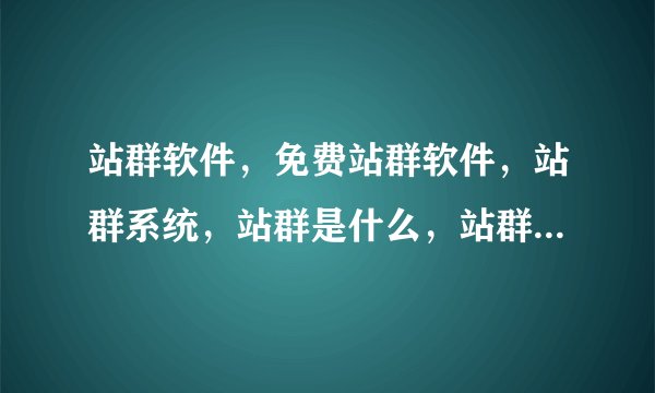 站群软件，免费站群软件，站群系统，站群是什么，站群软件哪个好