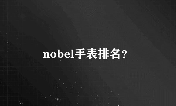 nobel手表排名？