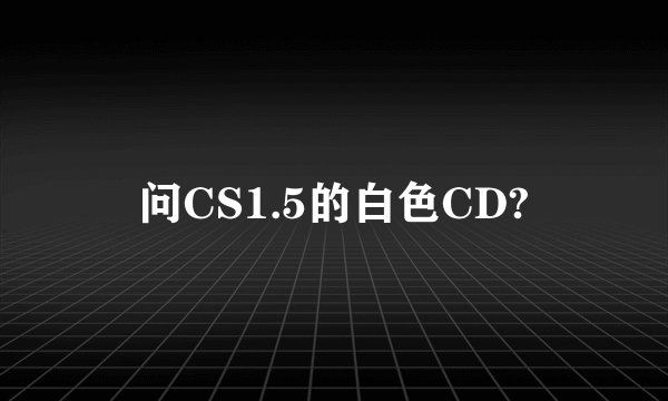 问CS1.5的白色CD?