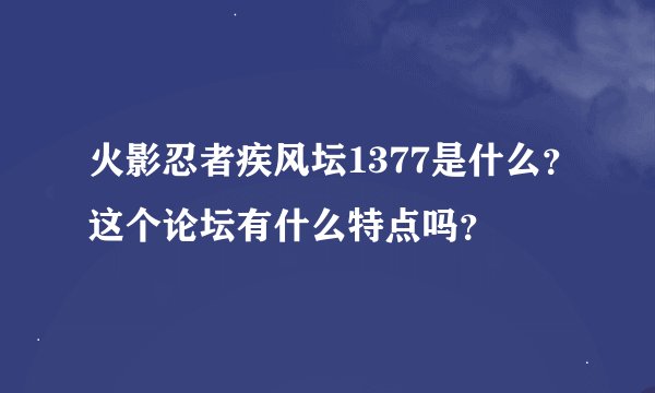 火影忍者疾风坛1377是什么？这个论坛有什么特点吗？