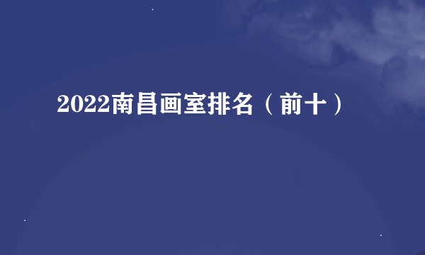 2022南昌画室排名(前十)