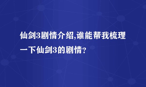 仙剑3剧情介绍,谁能帮我梳理一下仙剑3的剧情？