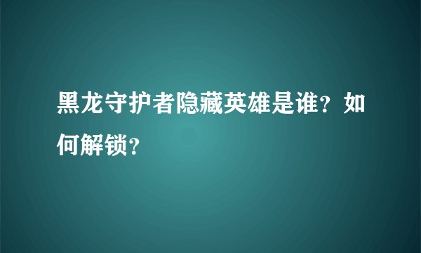 黑龙守护者隐藏英雄是谁？如何解锁？