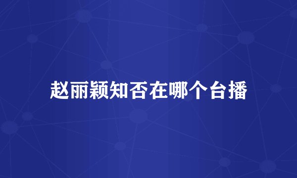 赵丽颖知否在哪个台播