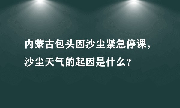 内蒙古包头因沙尘紧急停课，沙尘天气的起因是什么？