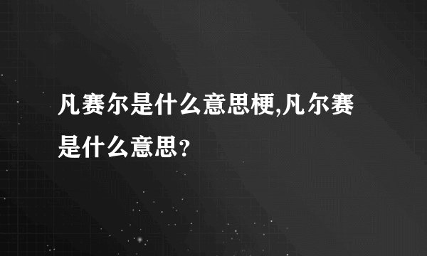 凡赛尔是什么意思梗,凡尔赛是什么意思？