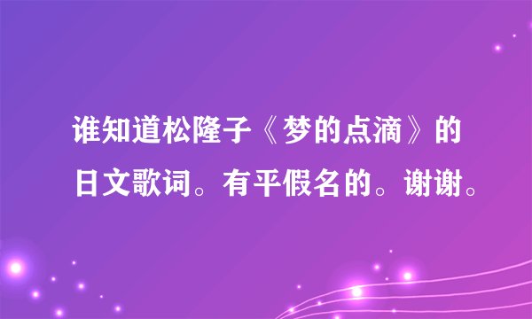 谁知道松隆子《梦的点滴》的日文歌词。有平假名的。谢谢。