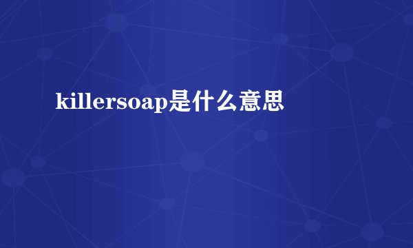 killersoap是什么意思