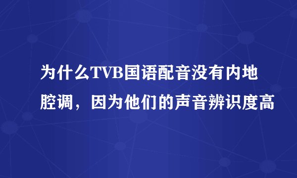 为什么TVB国语配音没有内地腔调，因为他们的声音辨识度高