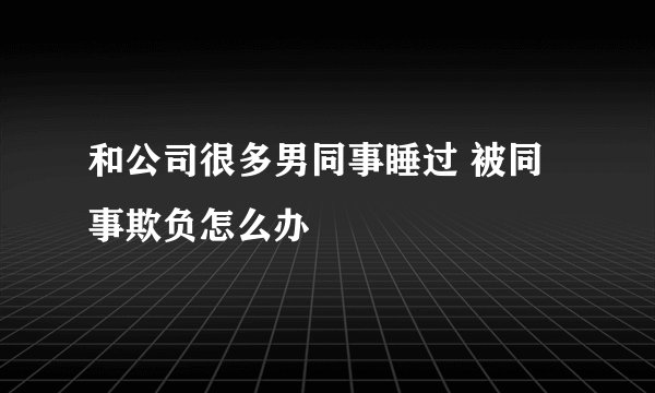 和公司很多男同事睡过 被同事欺负怎么办
