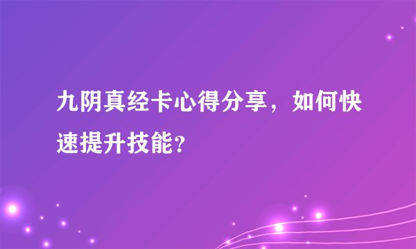 九阴真经卡心得分享，如何快速提升技能？