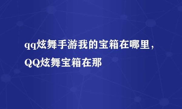 qq炫舞手游我的宝箱在哪里，QQ炫舞宝箱在那