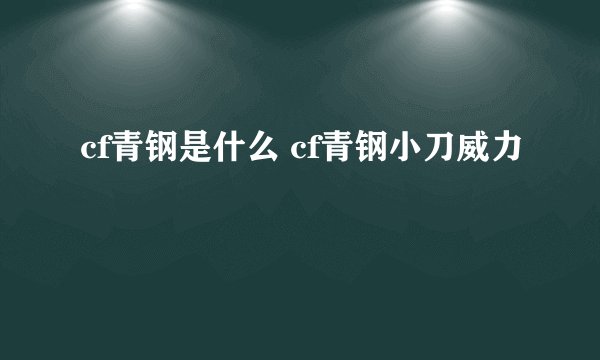 cf青钢是什么 cf青钢小刀威力